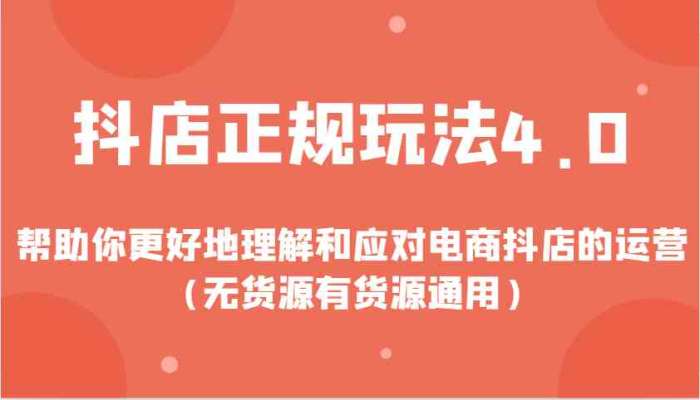 抖店正规玩法4.0，帮助你更好地理解和应对电商抖店的运营（无货源有货源通用）