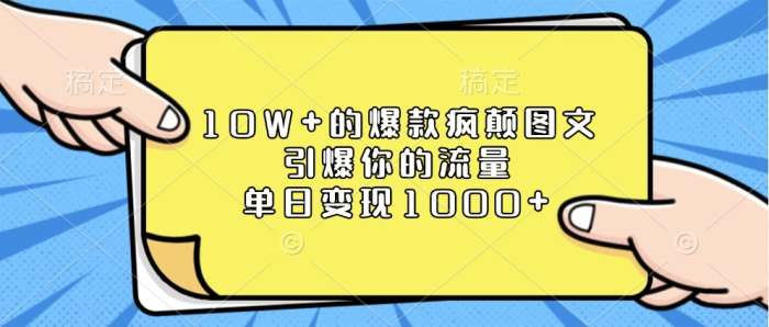 10W+的爆款疯颠图文，引爆你的流量，单日变现1000+