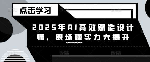 2025年AI高效赋能设计师职场硬实力大提升